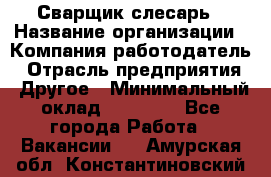 Сварщик-слесарь › Название организации ­ Компания-работодатель › Отрасль предприятия ­ Другое › Минимальный оклад ­ 18 000 - Все города Работа » Вакансии   . Амурская обл.,Константиновский р-н